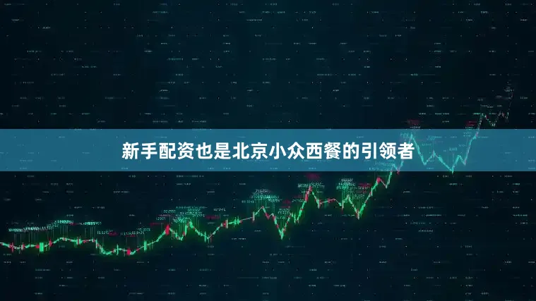 新手配资也是北京小众西餐的引领者