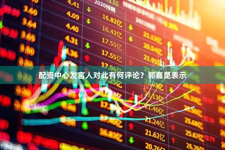 配资中心发言人对此有何评论？　　郭嘉昆表示