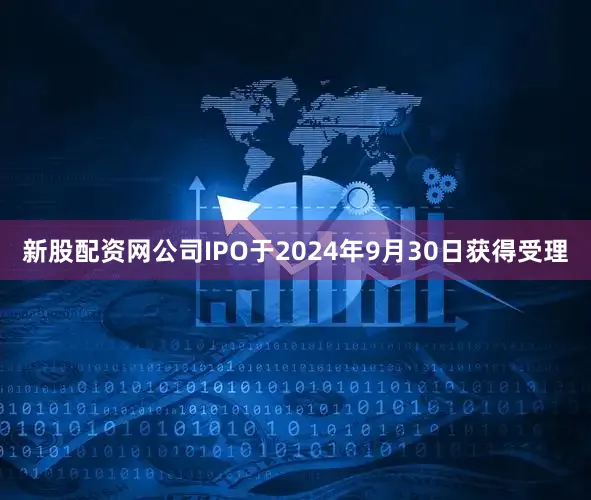 新股配资网公司IPO于2024年9月30日获得受理