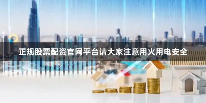 正规股票配资官网平台请大家注意用火用电安全