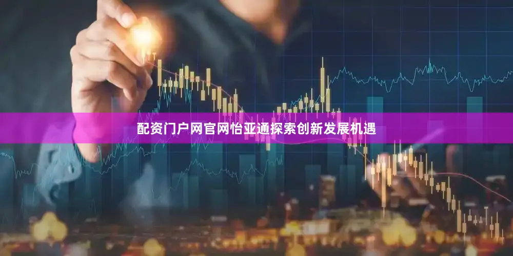 配资门户网官网怡亚通探索创新发展机遇