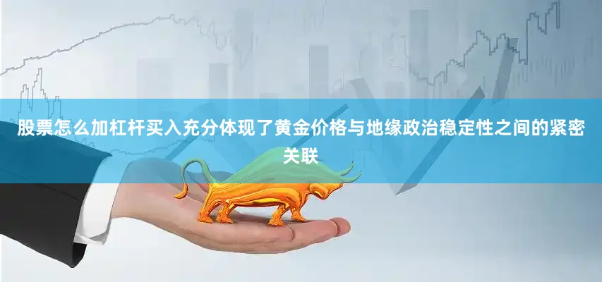 股票怎么加杠杆买入充分体现了黄金价格与地缘政治稳定性之间的紧密关联