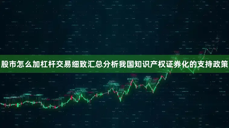 股市怎么加杠杆交易细致汇总分析我国知识产权证券化的支持政策