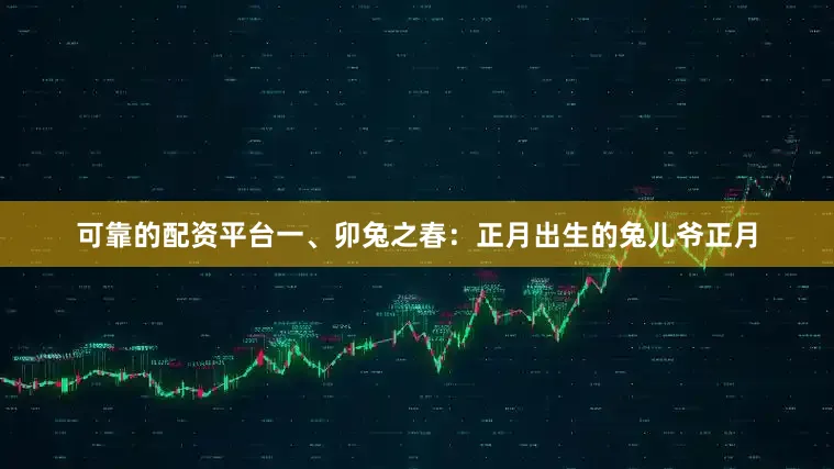 可靠的配资平台一、卯兔之春：正月出生的兔儿爷正月
