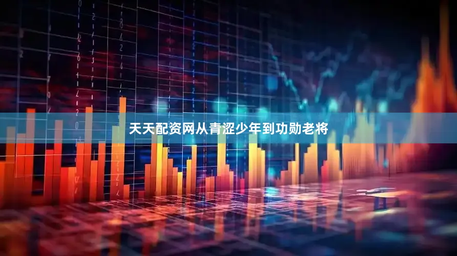 天天配资网从青涩少年到功勋老将