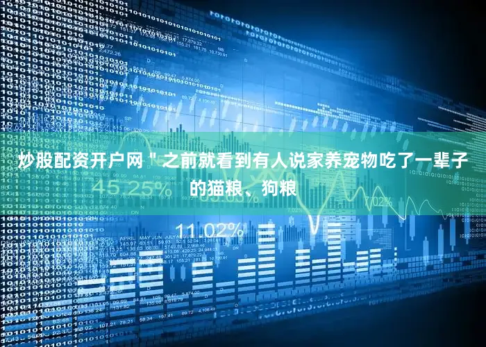 炒股配资开户网＂之前就看到有人说家养宠物吃了一辈子的猫粮、狗粮