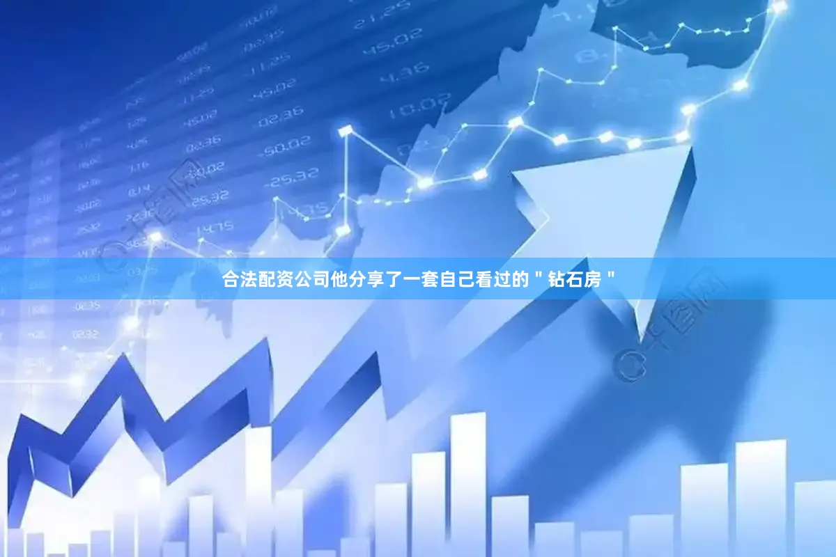 合法配资公司他分享了一套自己看过的＂钻石房＂