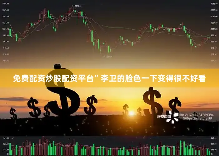 免费配资炒股配资平台”李卫的脸色一下变得很不好看