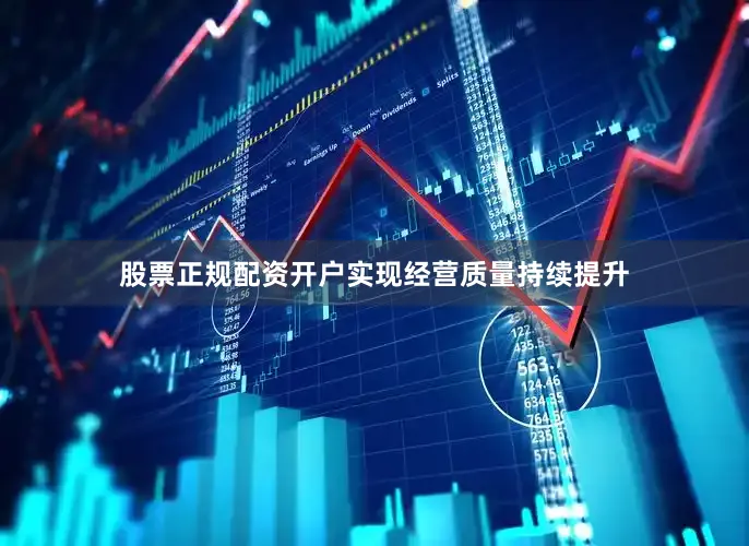 股票正规配资开户实现经营质量持续提升