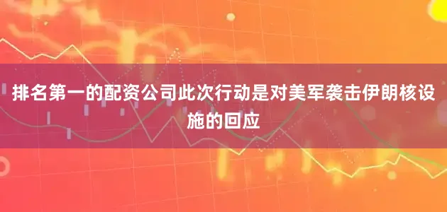 排名第一的配资公司此次行动是对美军袭击伊朗核设施的回应