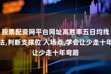 股票配资网平台网址高胜率五日均线买入法,判断支撑位 入场点,学会让少走十年弯路