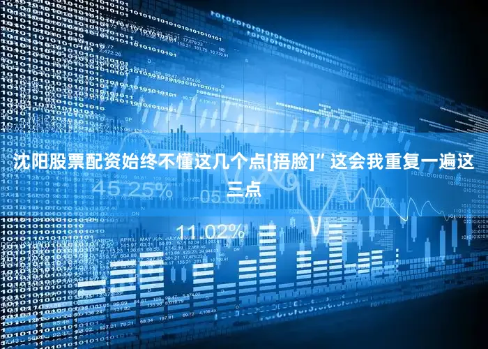 沈阳股票配资始终不懂这几个点[捂脸]”这会我重复一遍这三点