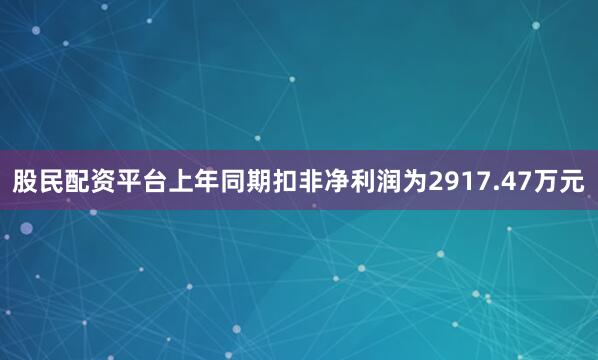 股民配资平台上年同期扣非净利润为2917.47万元