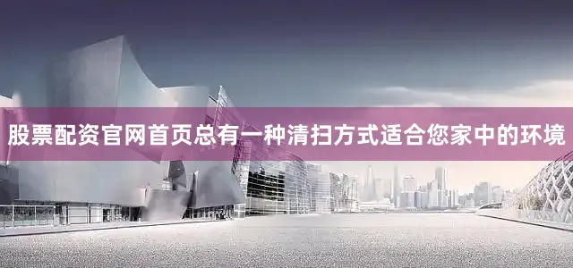 股票配资官网首页总有一种清扫方式适合您家中的环境