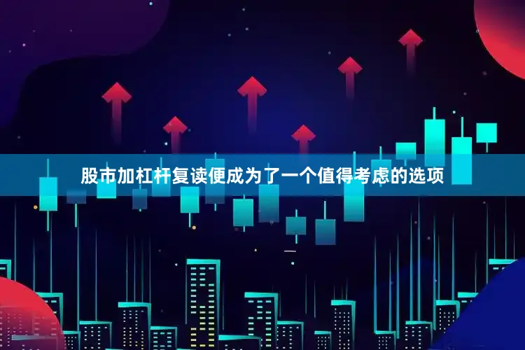 股市加杠杆复读便成为了一个值得考虑的选项