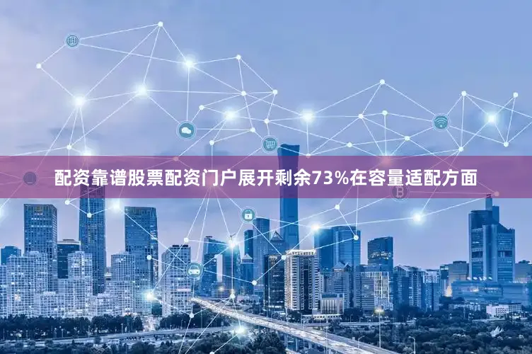 配资靠谱股票配资门户展开剩余73%在容量适配方面