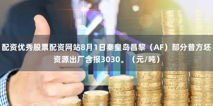 配资优秀股票配资网站8月1日秦皇岛昌黎（AF）部分普方坯资源出厂含报3030。（元/吨）