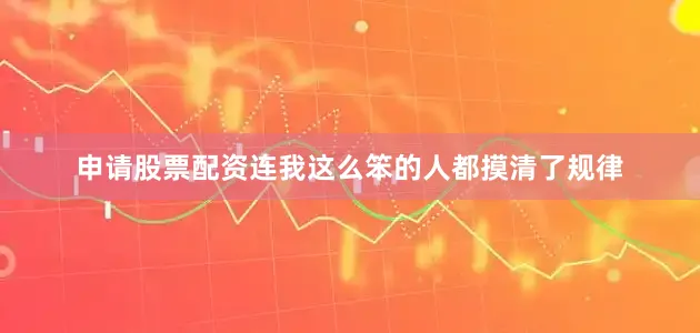 申请股票配资连我这么笨的人都摸清了规律