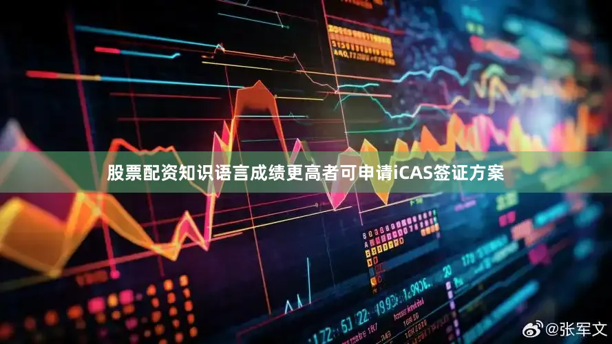 股票配资知识语言成绩更高者可申请iCAS签证方案