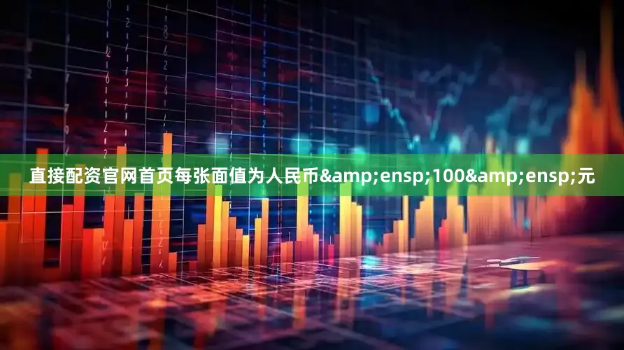 直接配资官网首页每张面值为人民币 100 元