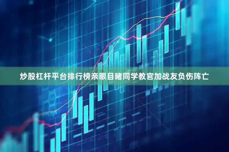炒股杠杆平台排行榜亲眼目睹同学教官加战友负伤阵亡