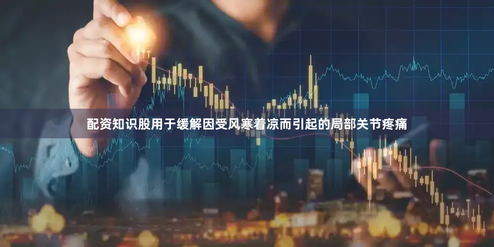 配资知识股用于缓解因受风寒着凉而引起的局部关节疼痛