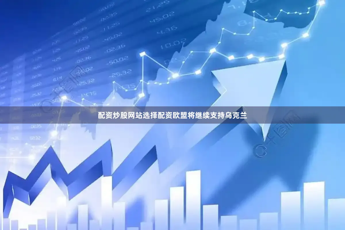 配资炒股网站选择配资欧盟将继续支持乌克兰
