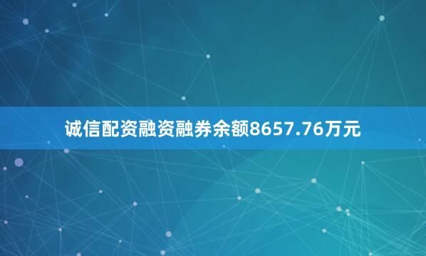 诚信配资融资融券余额8657.76万元