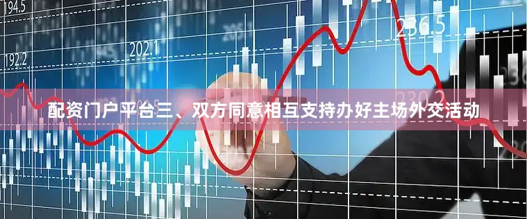 配资门户平台三、双方同意相互支持办好主场外交活动