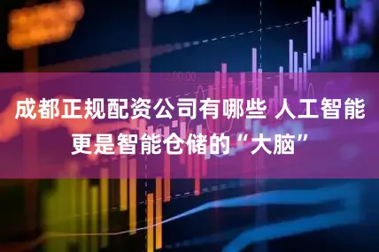 成都正规配资公司有哪些 人工智能更是智能仓储的“大脑”