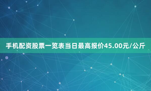 手机配资股票一览表当日最高报价45.00元/公斤