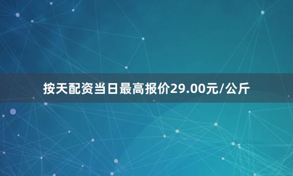 按天配资当日最高报价29.00元/公斤