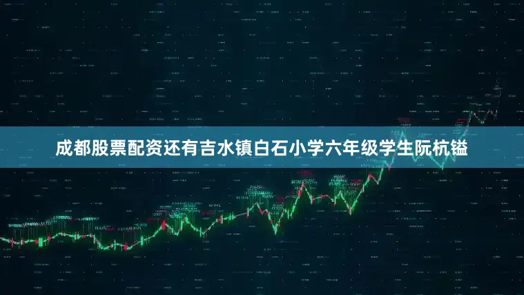 成都股票配资还有吉水镇白石小学六年级学生阮杭镒