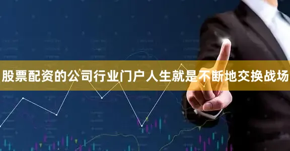股票配资的公司行业门户人生就是不断地交换战场