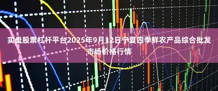 实盘股票杠杆平台2025年9月12日宁夏四季鲜农产品综合批发市场价格行情