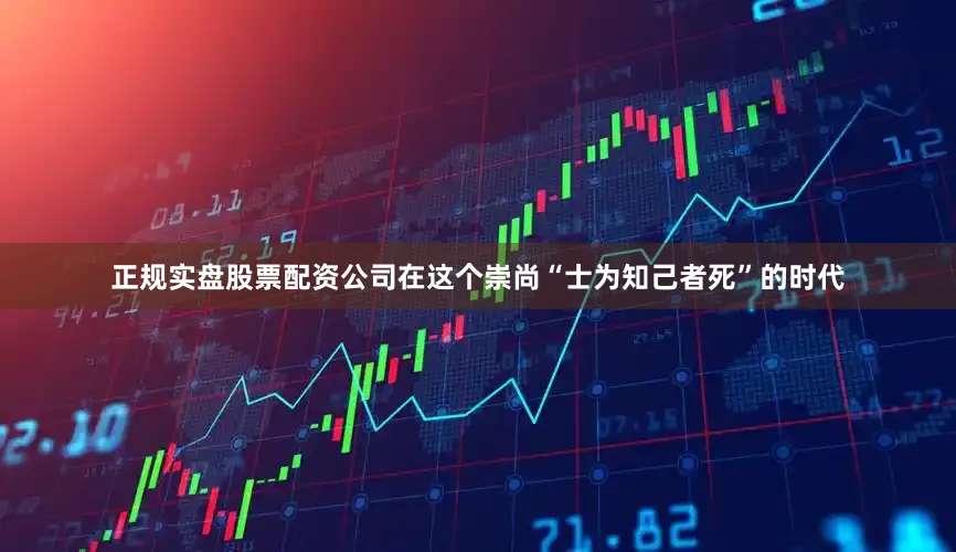正规实盘股票配资公司在这个崇尚“士为知己者死”的时代