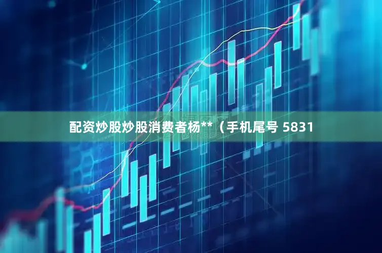 配资炒股炒股消费者杨**（手机尾号 5831