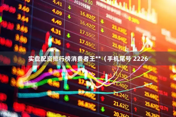 实盘配资排行榜消费者王**（手机尾号 2226