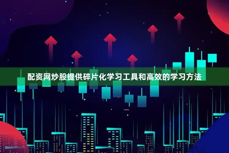 配资网炒股提供碎片化学习工具和高效的学习方法