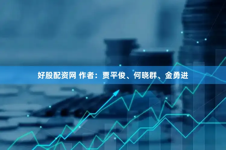 好股配资网 作者：贾平俊、何晓群、金勇进