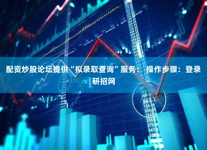 配资炒股论坛提供“拟录取查询”服务： 操作步骤：登录研招网