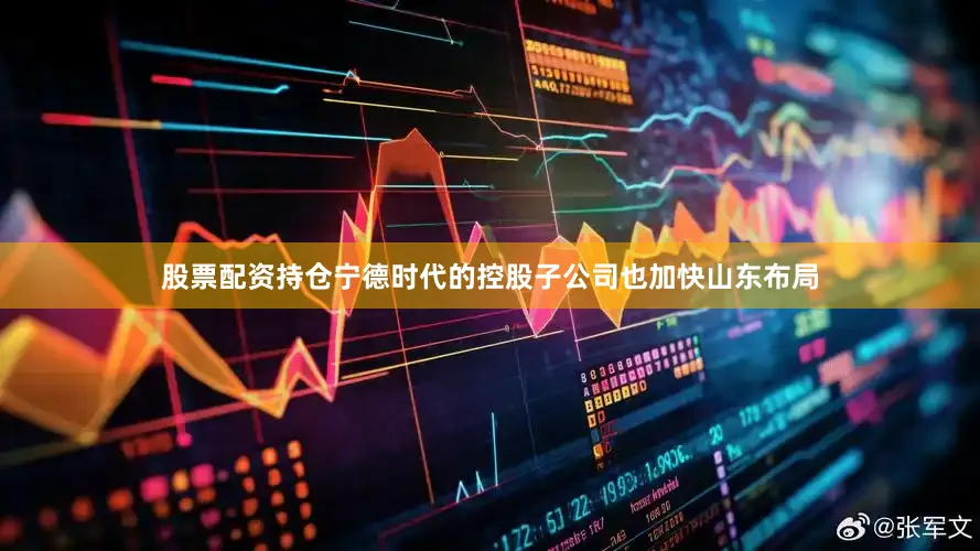 股票配资持仓宁德时代的控股子公司也加快山东布局