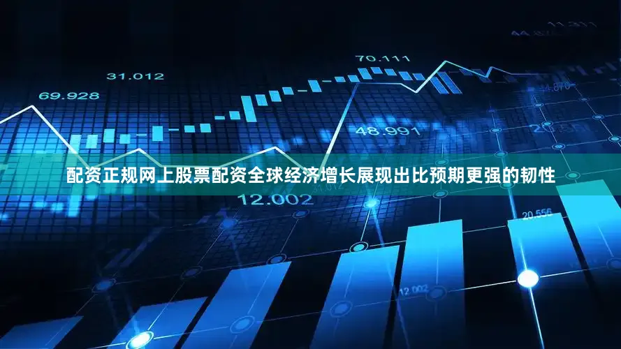 配资正规网上股票配资全球经济增长展现出比预期更强的韧性