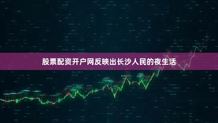 股票配资开户网反映出长沙人民的夜生活