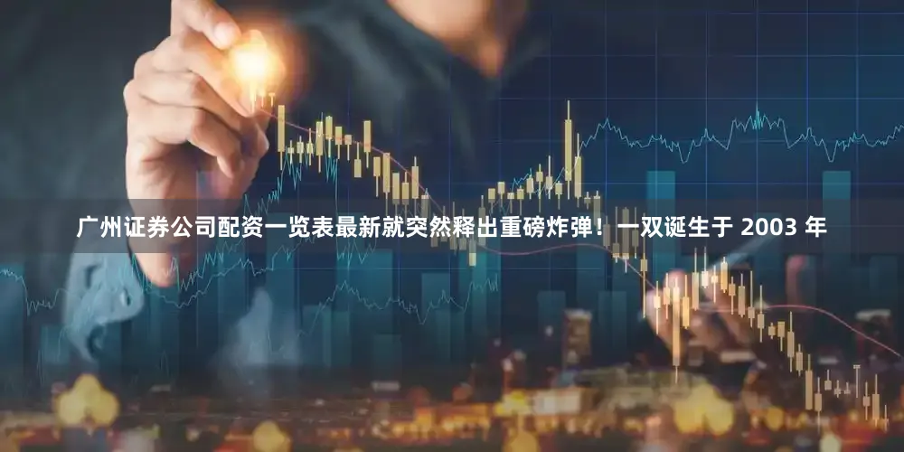 广州证券公司配资一览表最新就突然释出重磅炸弹！一双诞生于 2003 年