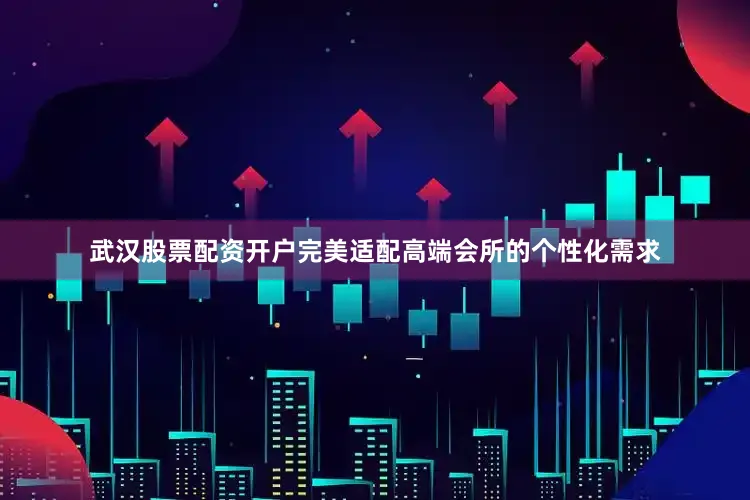 武汉股票配资开户完美适配高端会所的个性化需求
