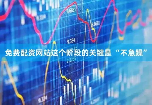 免费配资网站这个阶段的关键是 “不急躁”