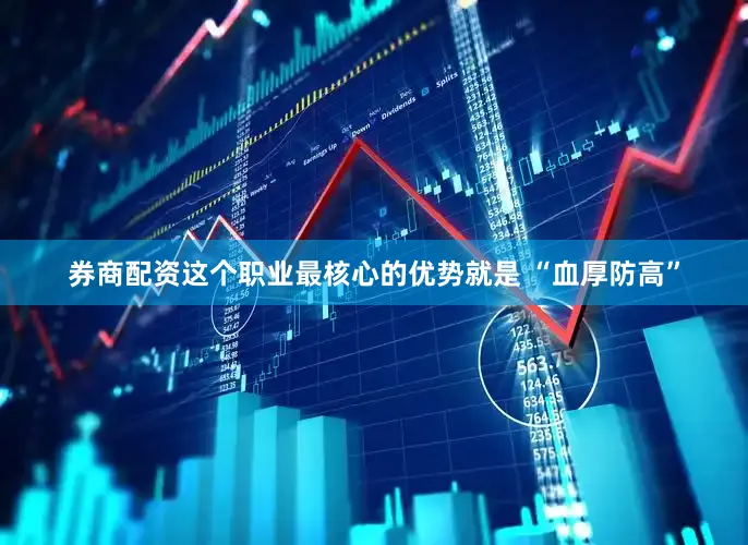 券商配资这个职业最核心的优势就是 “血厚防高”