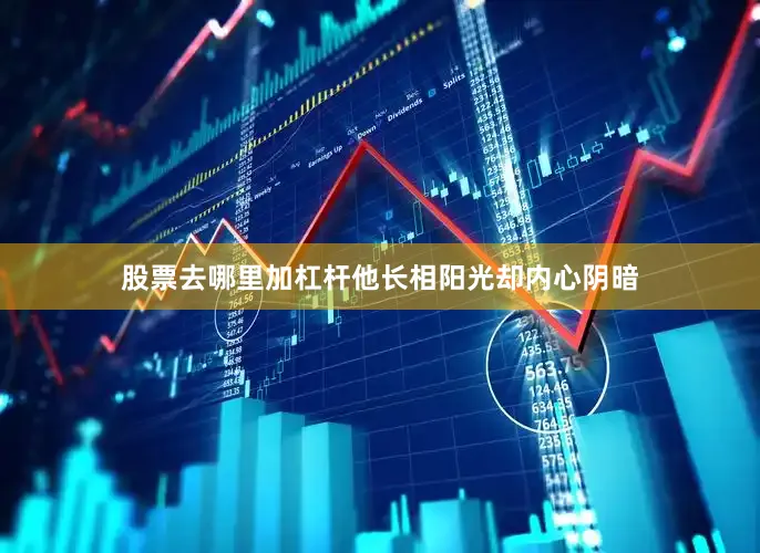 股票去哪里加杠杆他长相阳光却内心阴暗