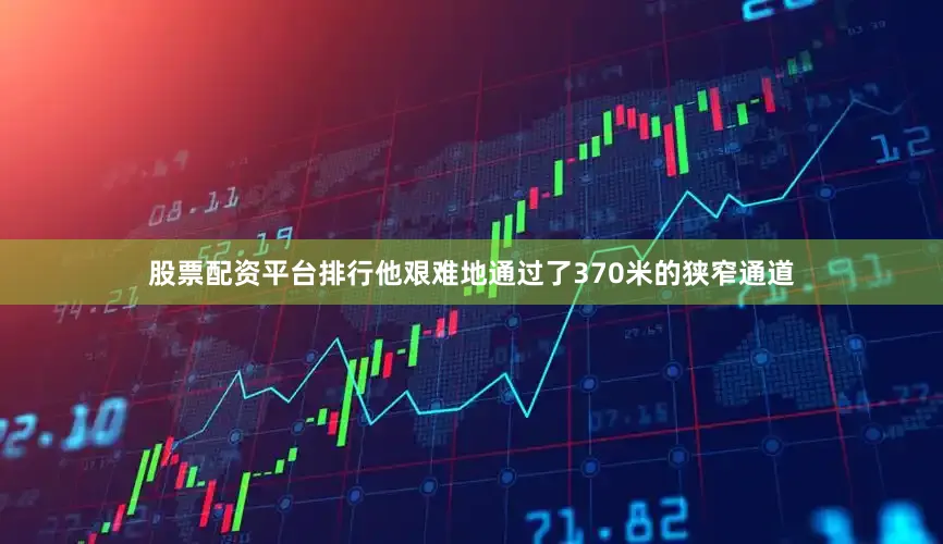 股票配资平台排行他艰难地通过了370米的狭窄通道